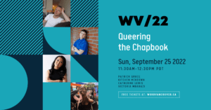 Word Vancouver 2022, Queering the Chapbook, Sunday Sept 25, 2022, 11:30am-12:30pm: Patrick Grace, Kitchen Mckeown, Catherine Lewis, Victoria Mbabazi